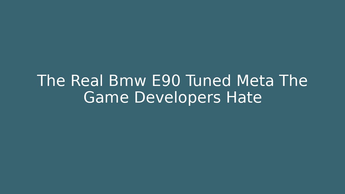 The Real Bmw E90 Tuned Meta The Game Developers Hate
