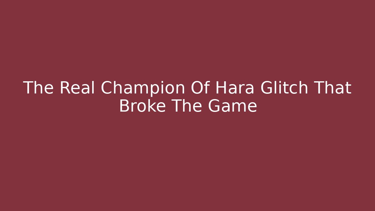The Real Champion Of Hara Glitch That Broke The Game