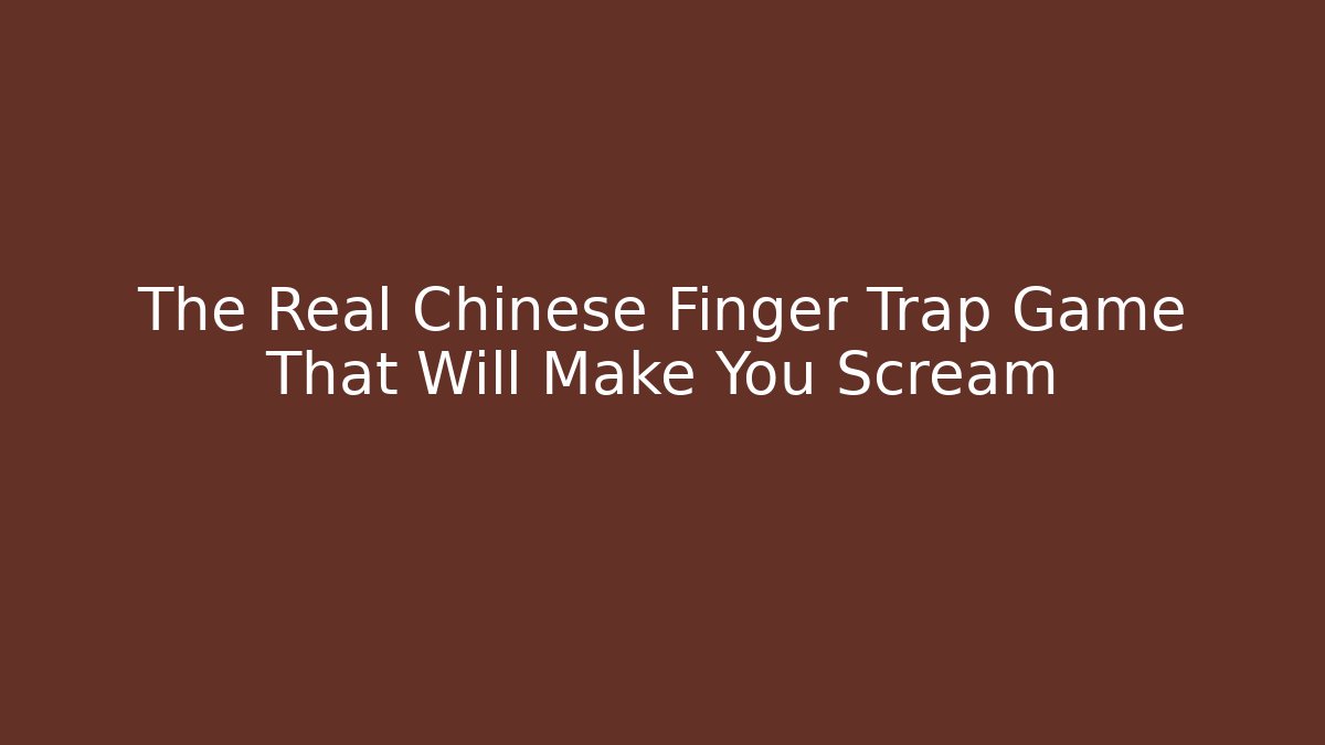The Real Chinese Finger Trap Game That Will Make You Scream