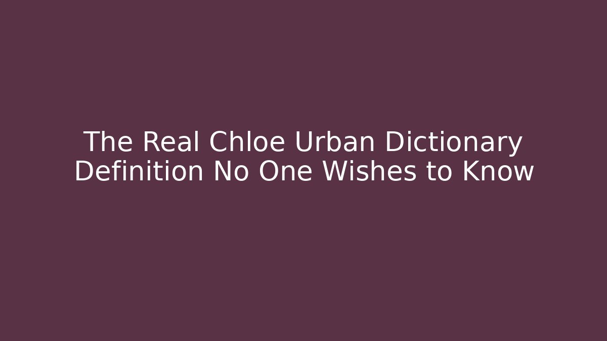 The Real Chloe Urban Dictionary Definition No One Wishes to Know