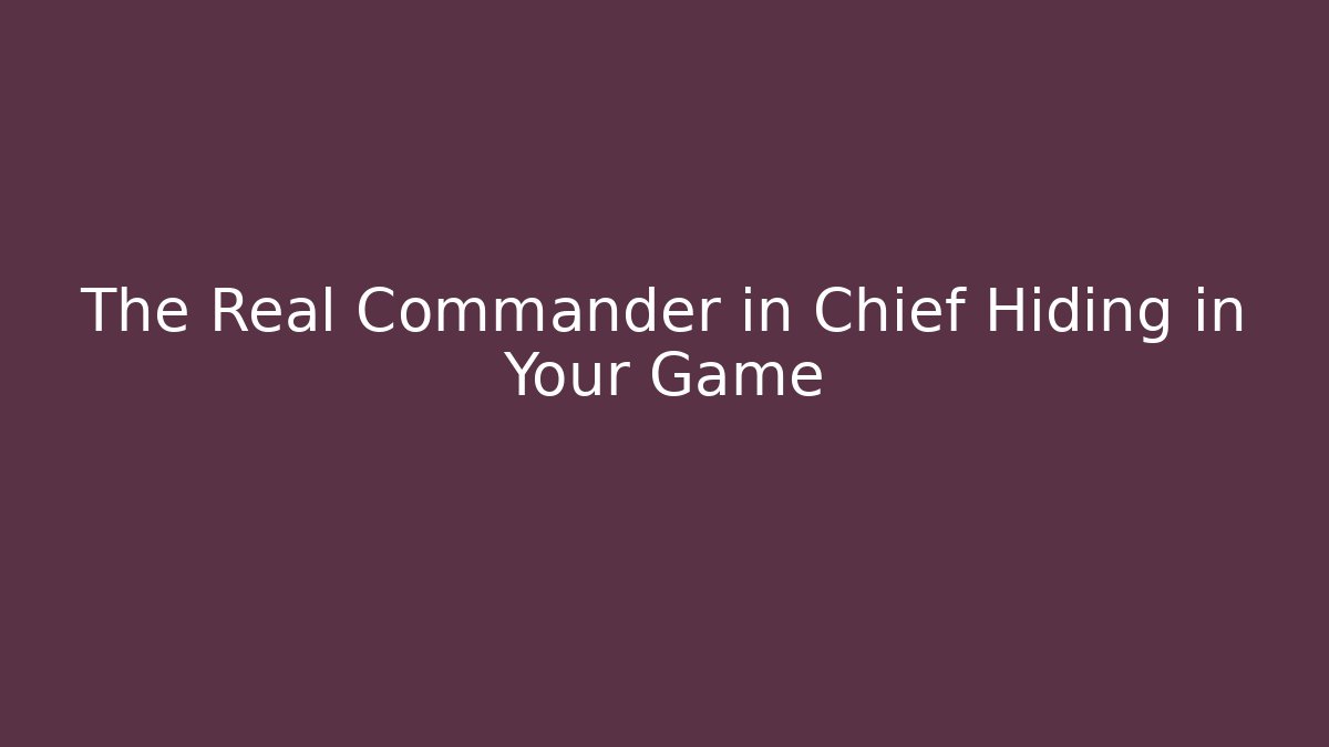 The Real Commander in Chief Hiding in Your Game
