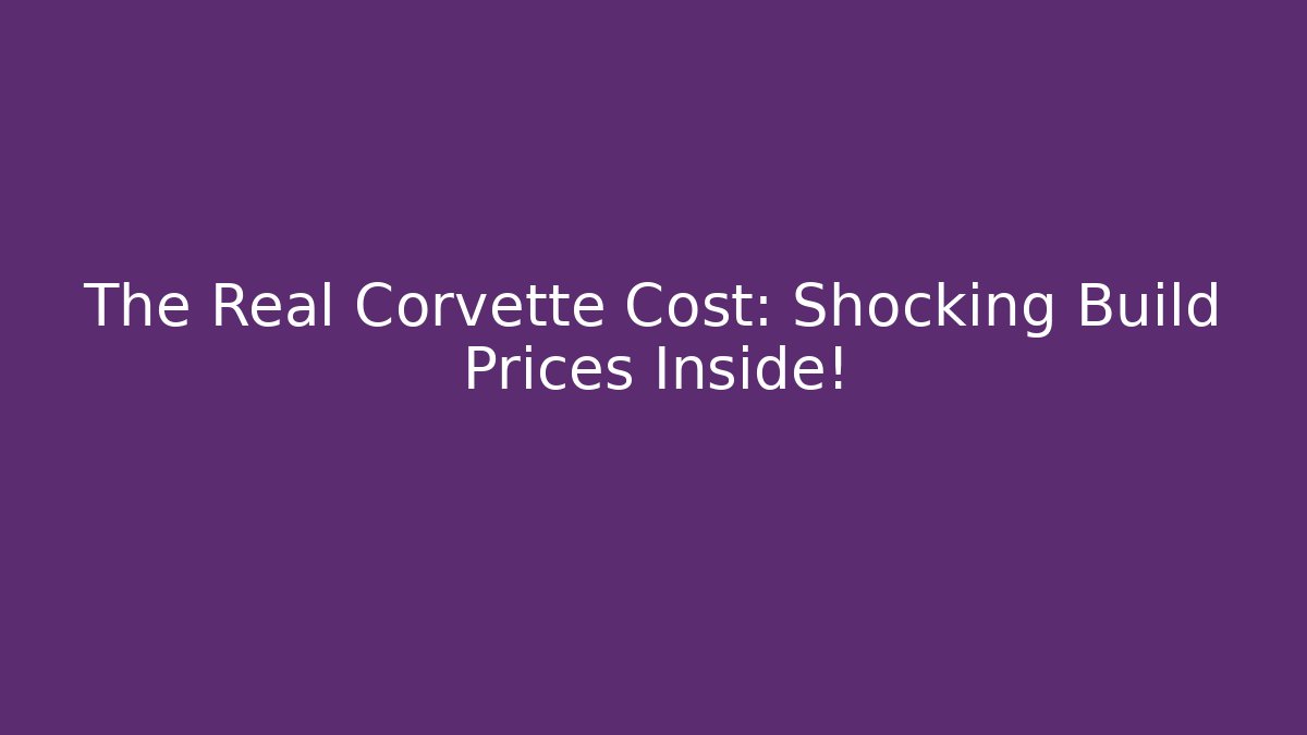 The Real Corvette Cost: Shocking Build Prices Inside!