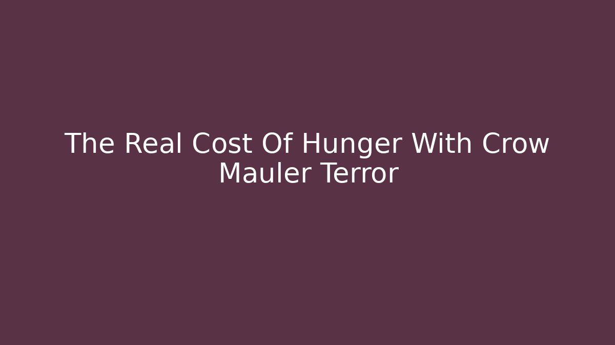The Real Cost Of Hunger With Crow Mauler Terror