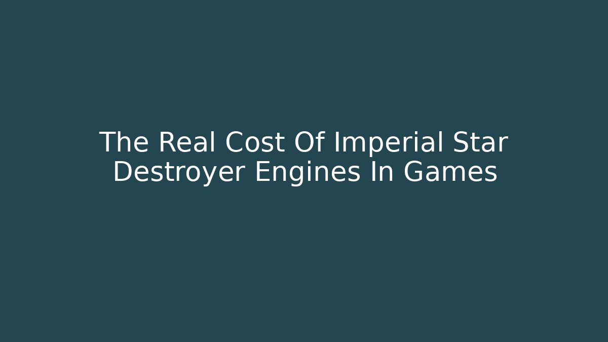 The Real Cost Of Imperial Star Destroyer Engines In Games - Critter Realm