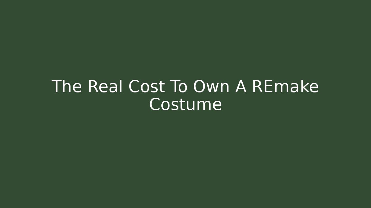 The Real Cost To Own A REmake Costume