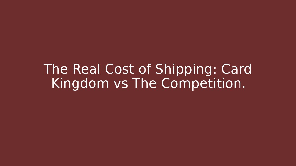 The Real Cost of Shipping: Card Kingdom vs The Competition.