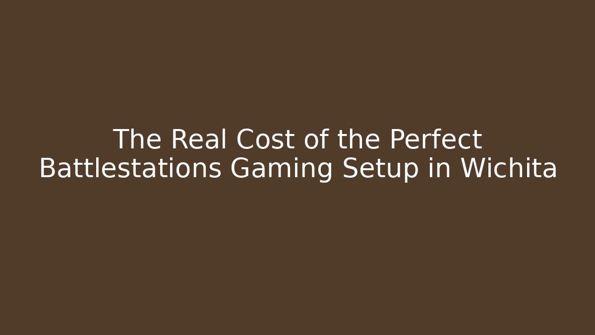 The Real Cost of the Perfect Battlestations Gaming Setup in Wichita