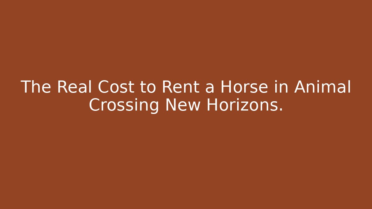 The Real Cost to Rent a Horse in Animal Crossing New Horizons.