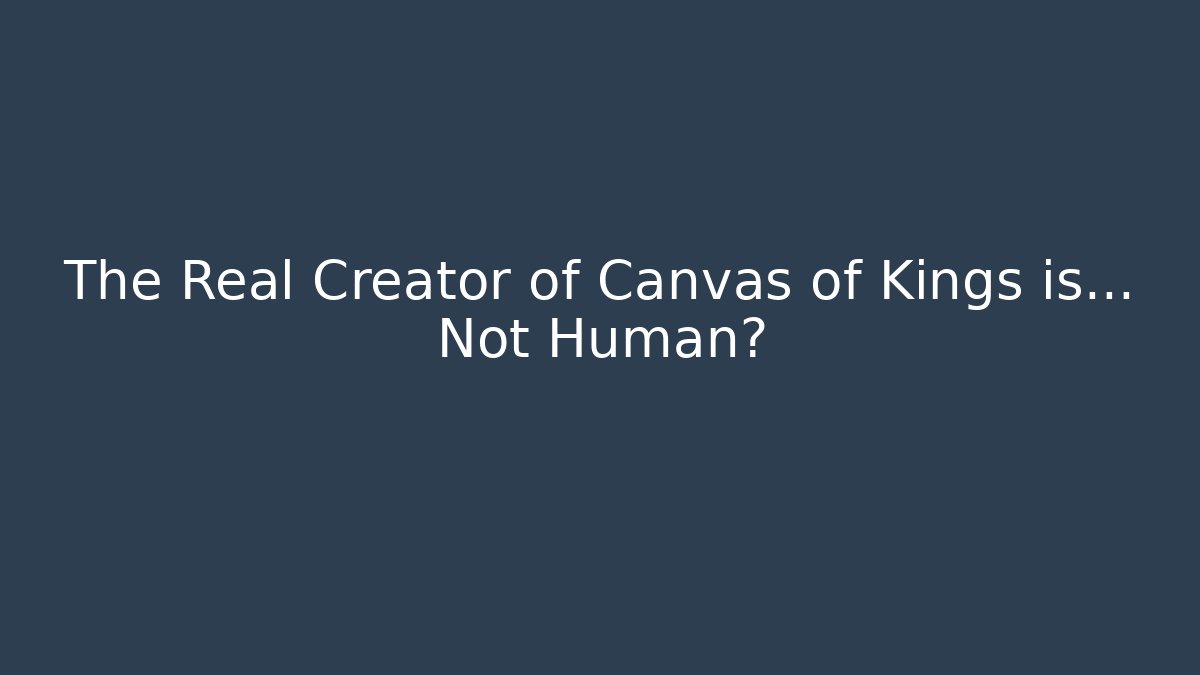 The Real Creator of Canvas of Kings is… Not Human?