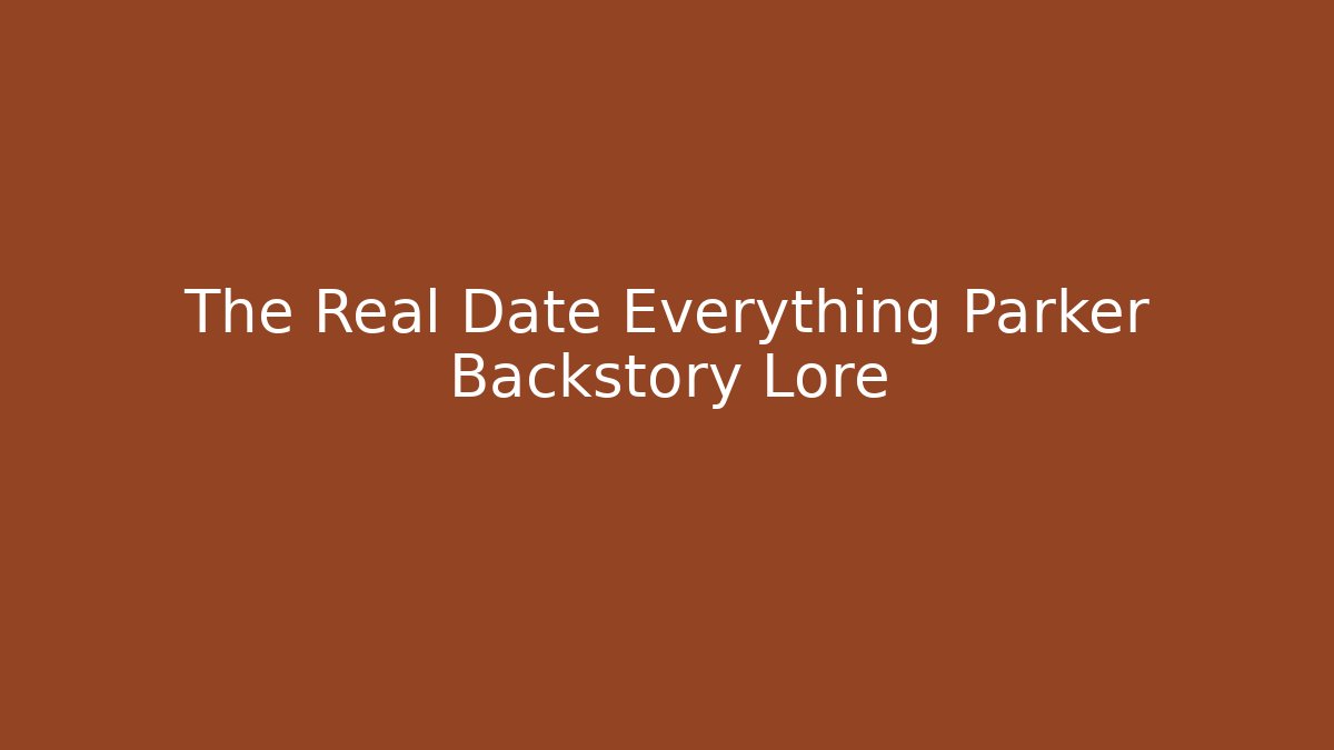 The Real Date Everything Parker Backstory Lore