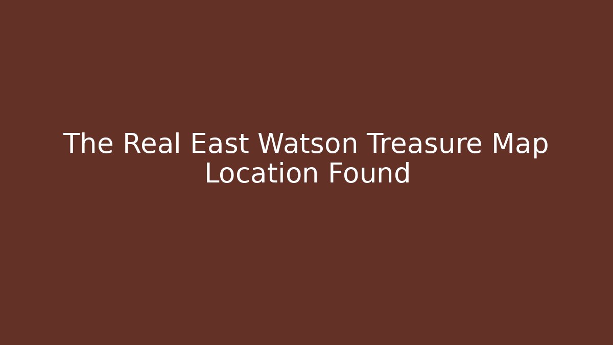 The Real East Watson Treasure Map Location Found - Critter Realm