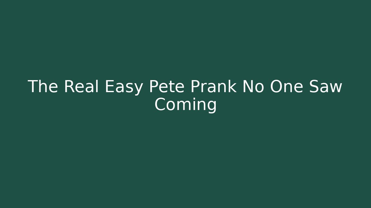 The Real Easy Pete Prank No One Saw Coming