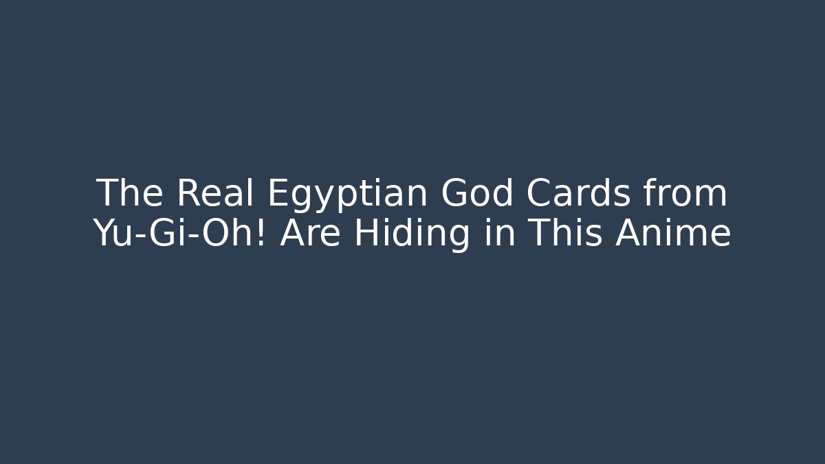 The Real Egyptian God Cards from Yu-Gi-Oh! Are Hiding in This Anime
