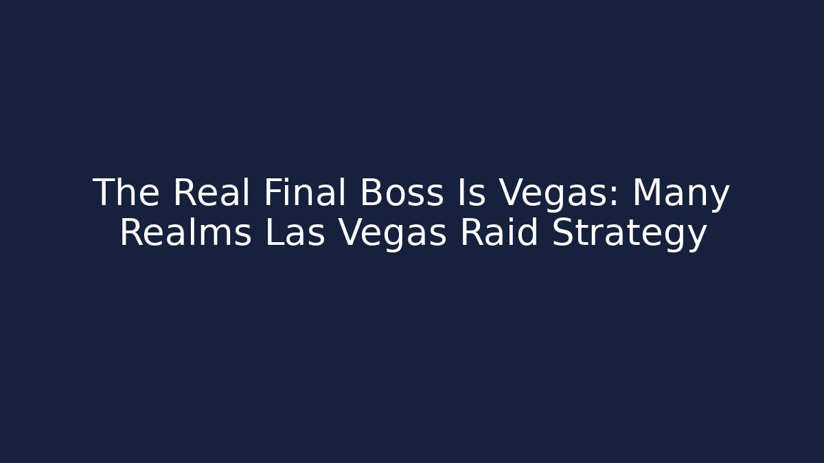 The Real Final Boss Is Vegas: Many Realms Las Vegas Raid Strategy