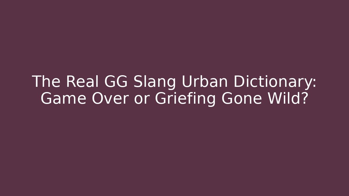The Real GG Slang Urban Dictionary: Game Over or Griefing Gone Wild?