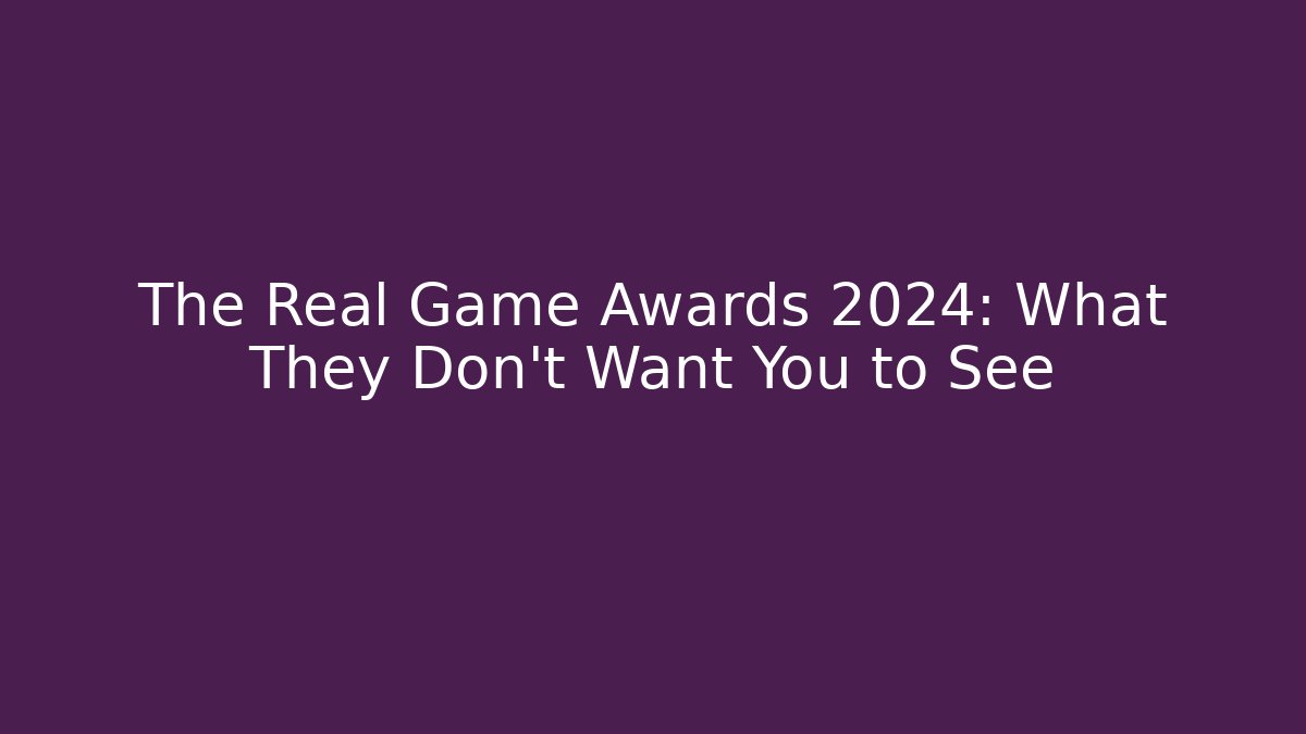 The Real Game Awards 2024: What They Don't Want You to See