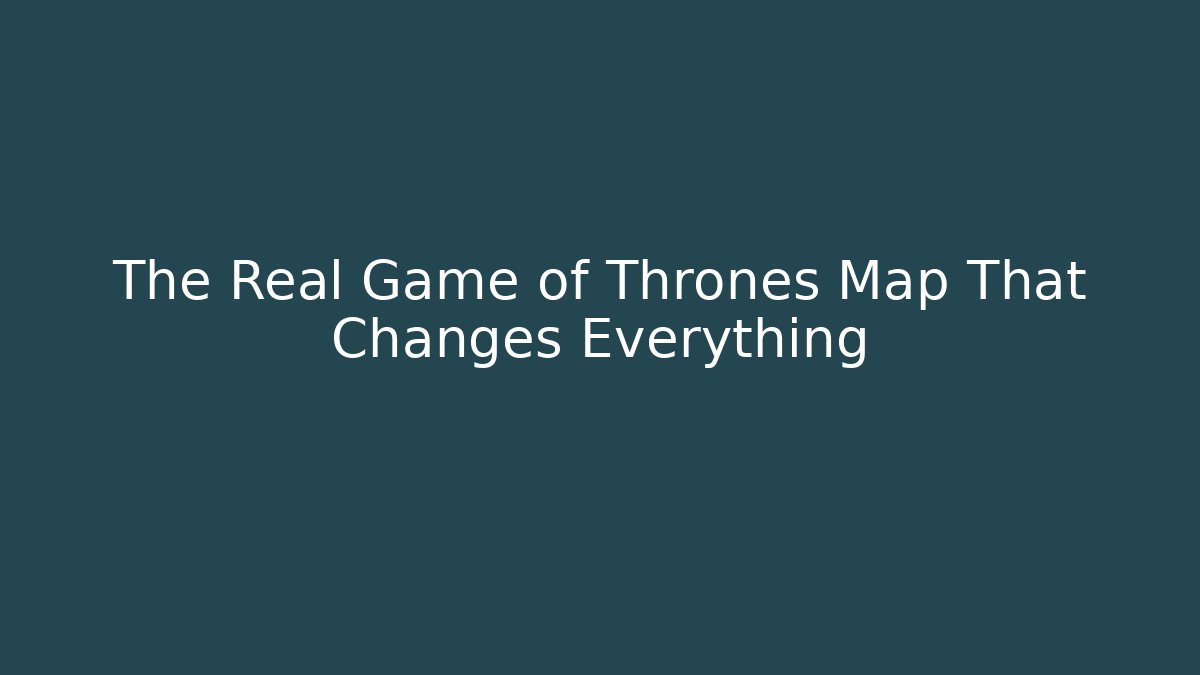 The Real Game of Thrones Map That Changes Everything