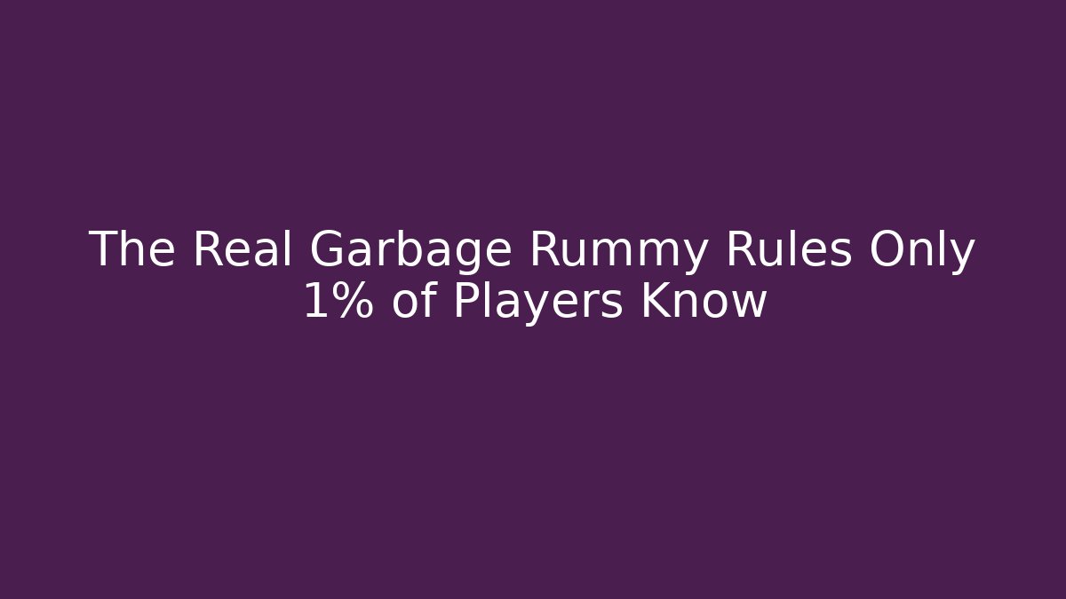 The Real Garbage Rummy Rules Only 1% of Players Know