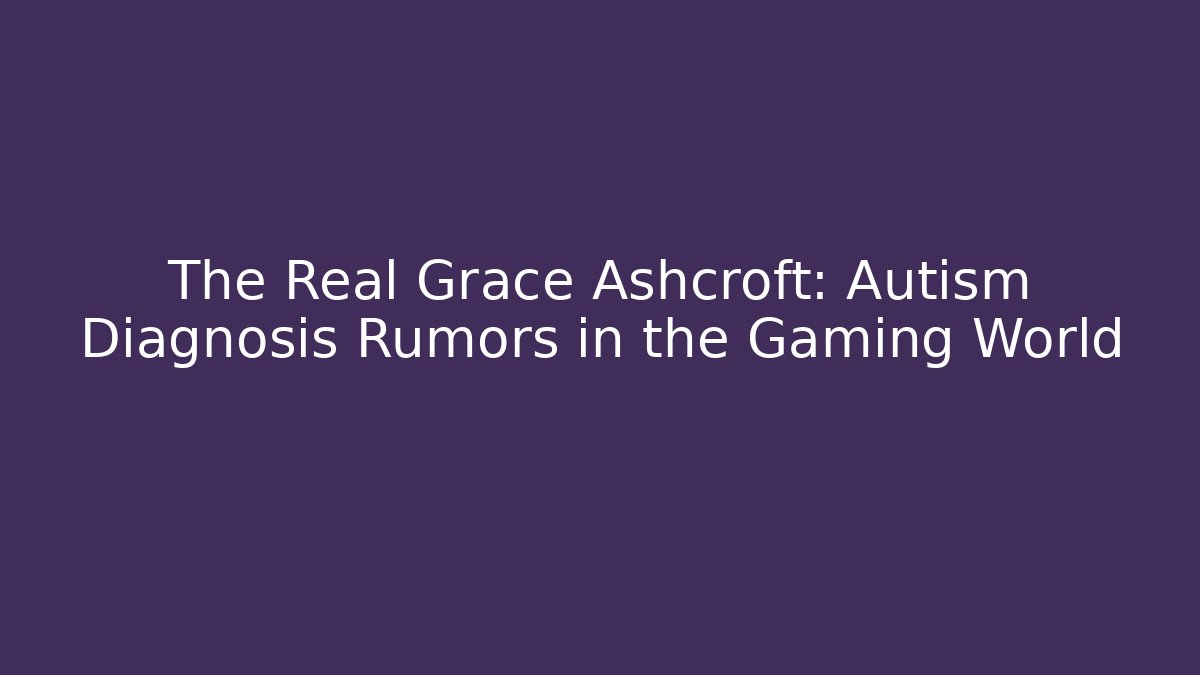 The Real Grace Ashcroft: Autism Diagnosis Rumors in the Gaming World - Critter Realm