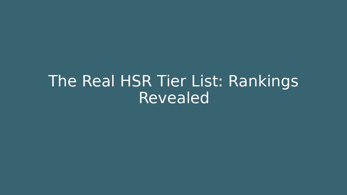 The Real HSR Tier List: Rankings Revealed