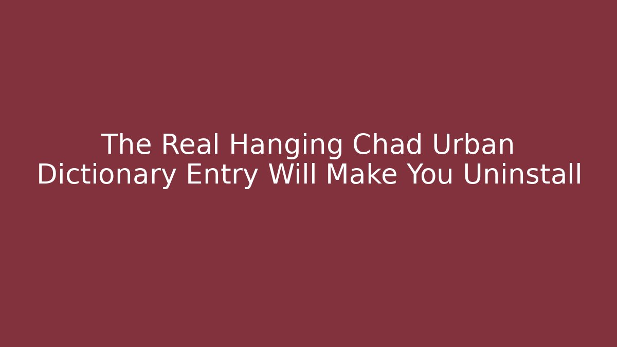 The Real Hanging Chad Urban Dictionary Entry Will Make You Uninstall