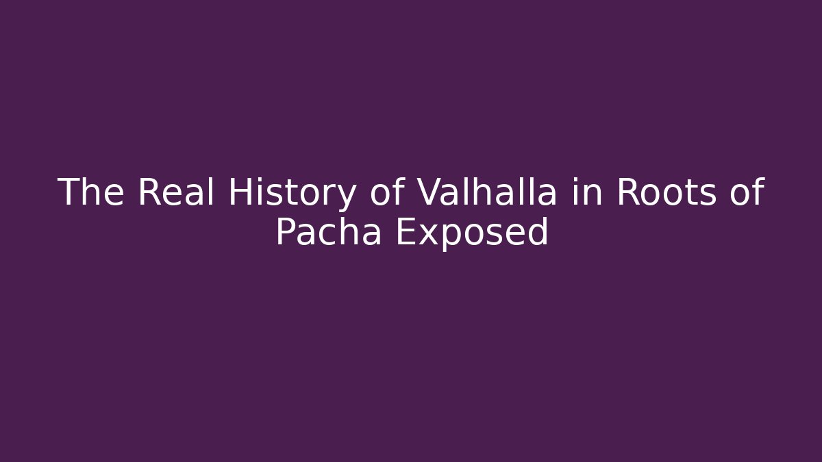 The Real History of Valhalla in Roots of Pacha Exposed