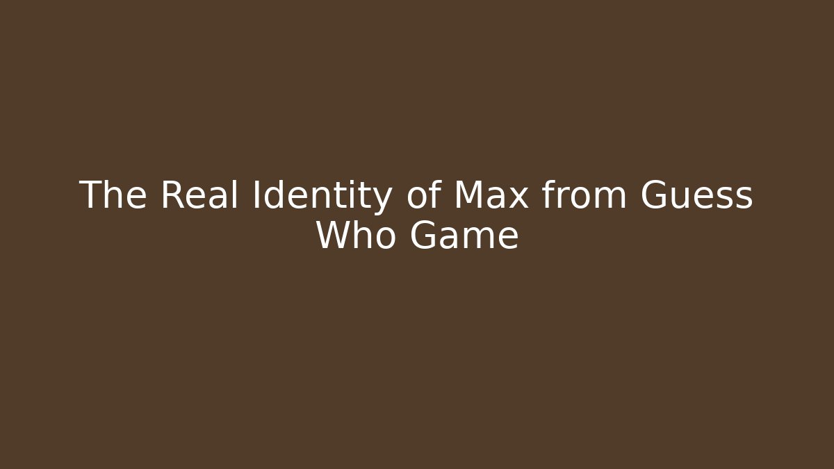 The Real Identity of Max from Guess Who Game