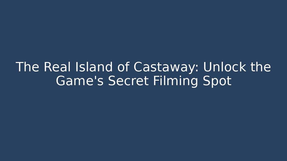 The Real Island of Castaway: Unlock the Game's Secret Filming Spot