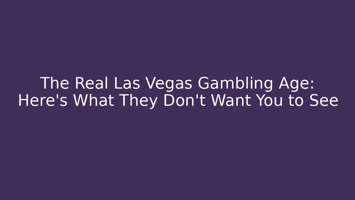 The Real Las Vegas Gambling Age: Here's What They Don't Want You to See