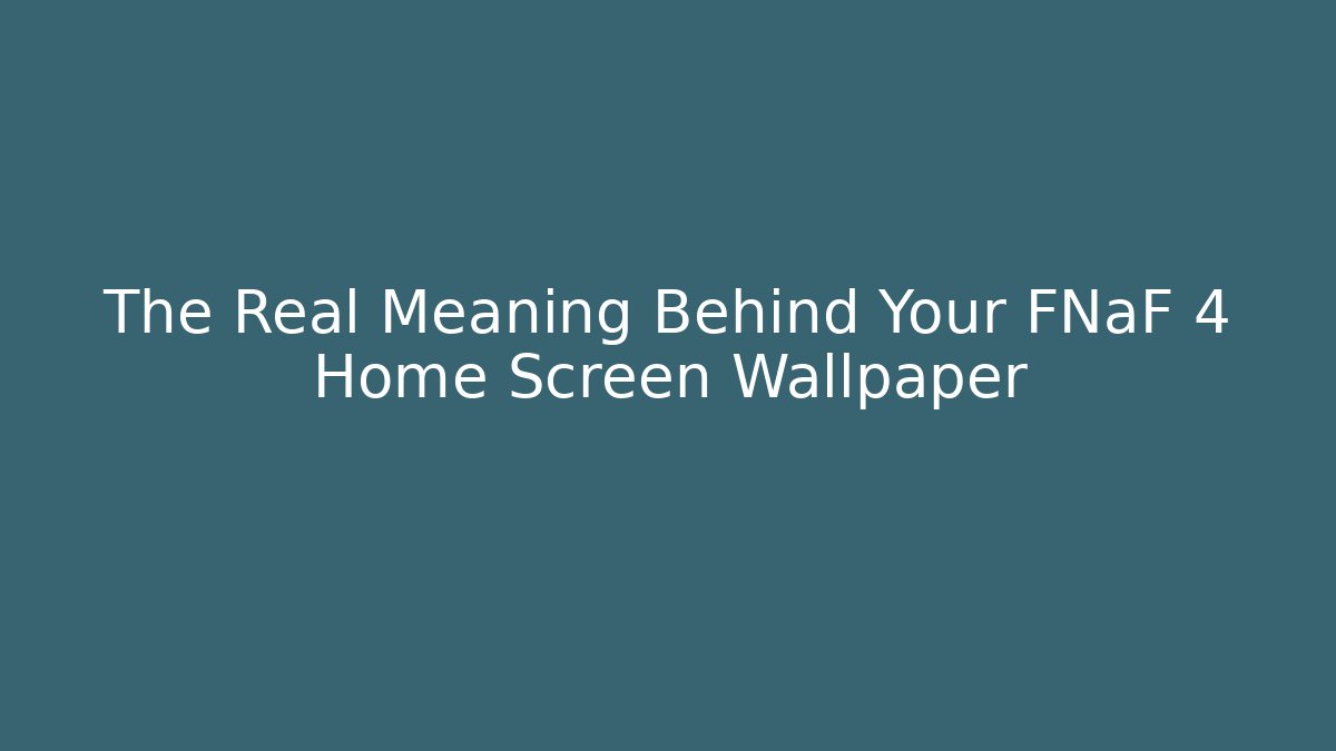 The Real Meaning Behind Your FNaF 4 Home Screen Wallpaper