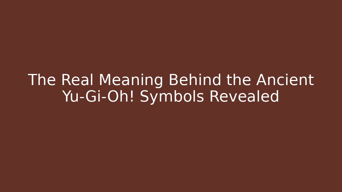 The Real Meaning Behind the Ancient Yu-Gi-Oh! Symbols Revealed