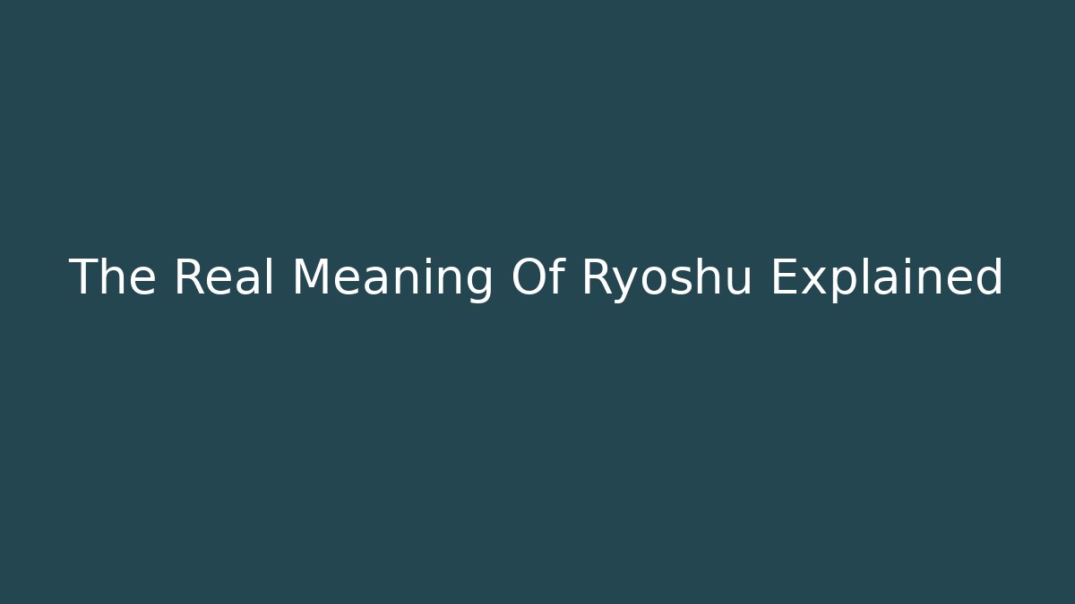 The Real Meaning Of Ryoshu Explained