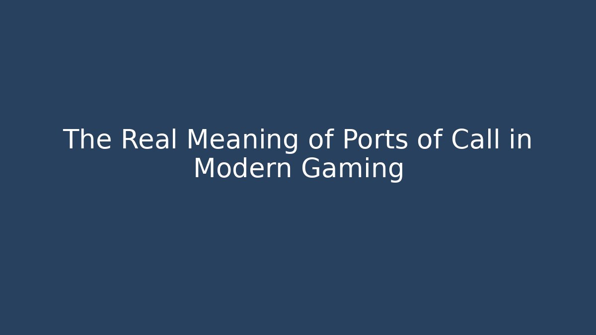 The Real Meaning of Ports of Call in Modern Gaming