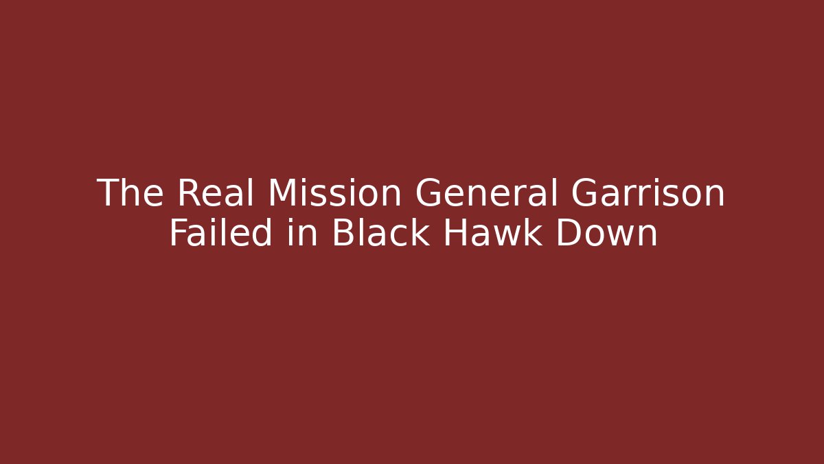 The Real Mission General Garrison Failed in Black Hawk Down