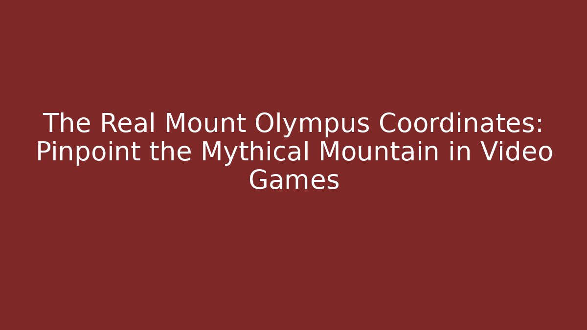 The Real Mount Olympus Coordinates: Pinpoint the Mythical Mountain in Video Games