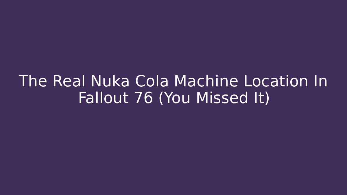 The Real Nuka Cola Machine Location In Fallout 76 (You Missed It) - Critter Realm