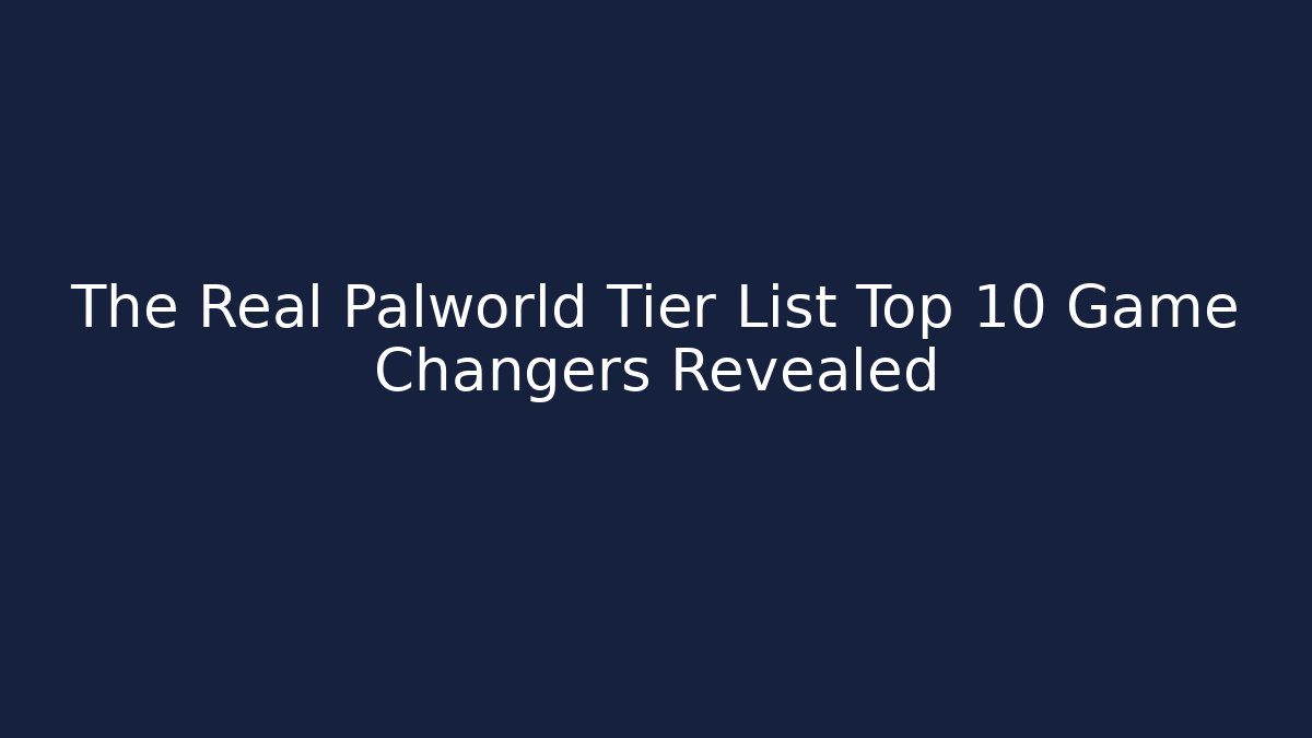 The Real Palworld Tier List Top 10 Game Changers Revealed