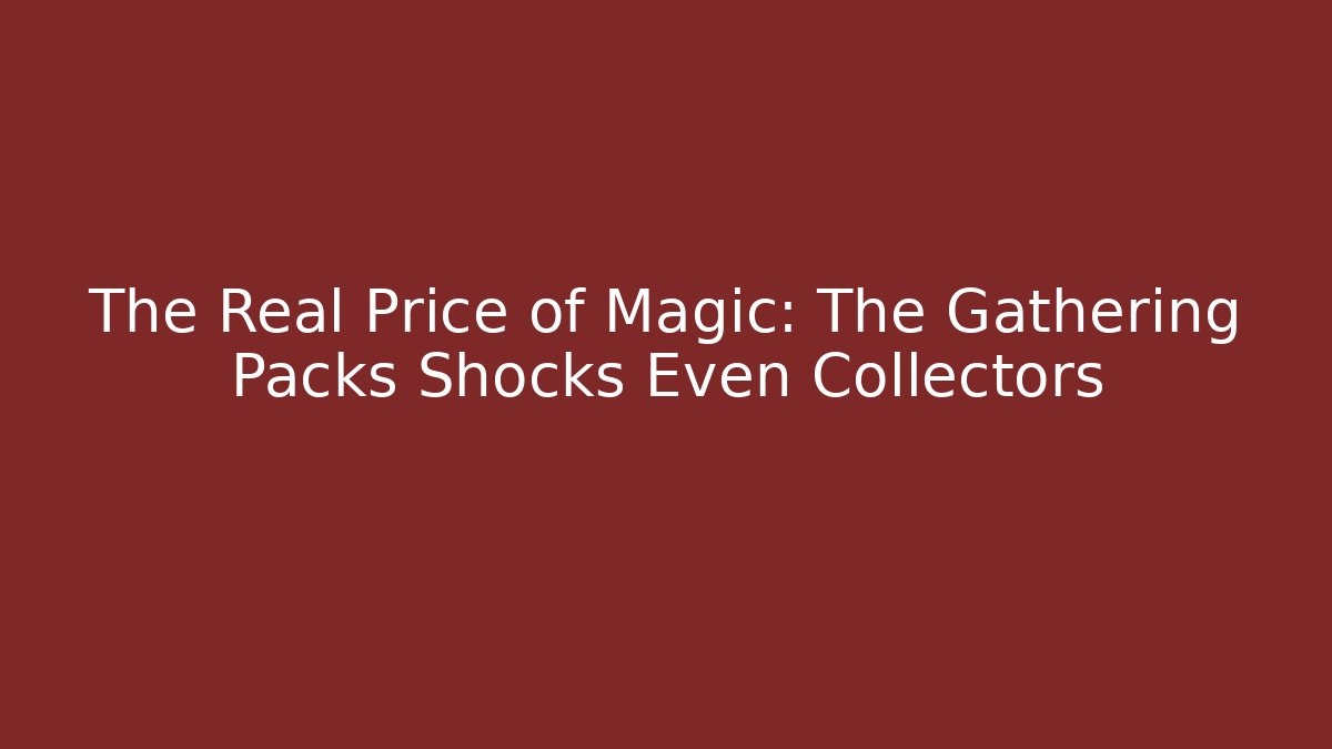 The Real Price of Magic: The Gathering Packs Shocks Even Collectors