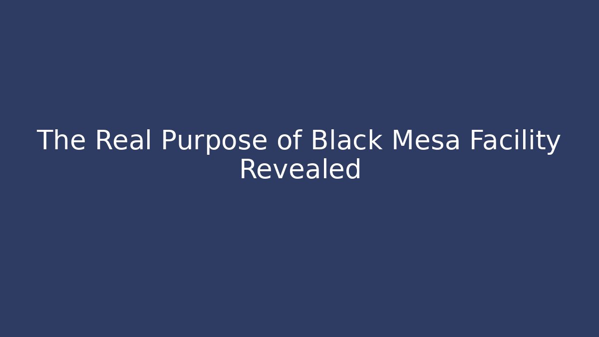 The Real Purpose of Black Mesa Facility Revealed