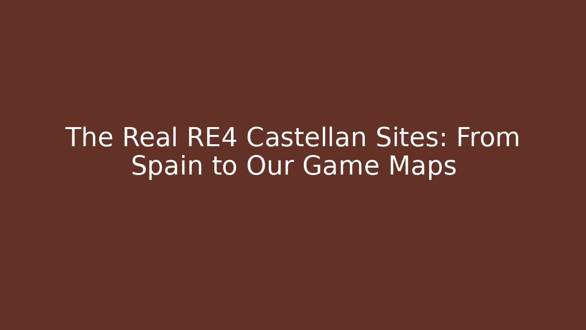 The Real RE4 Castellan Sites: From Spain to Our Game Maps