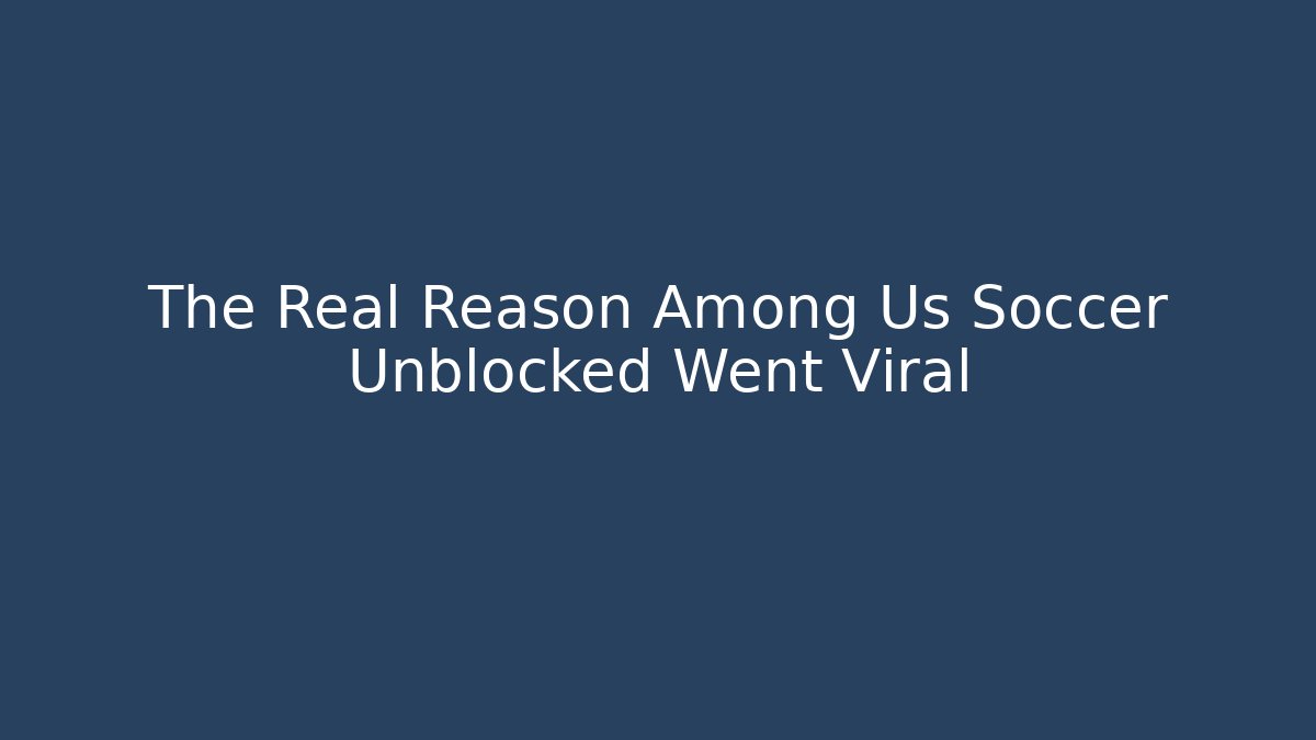 The Real Reason Among Us Soccer Unblocked Went Viral