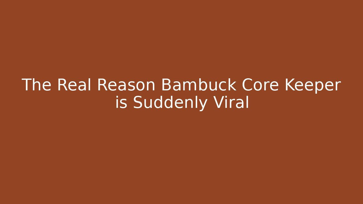 The Real Reason Bambuck Core Keeper is Suddenly Viral