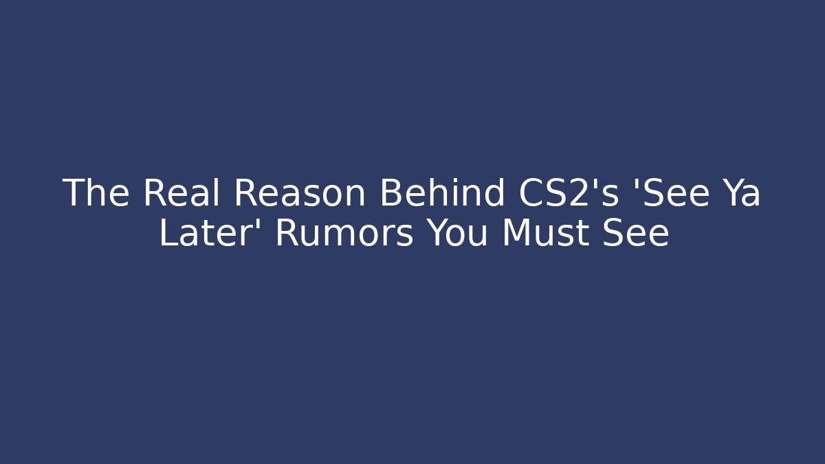 The Real Reason Behind CS2's 'See Ya Later' Rumors You Must See