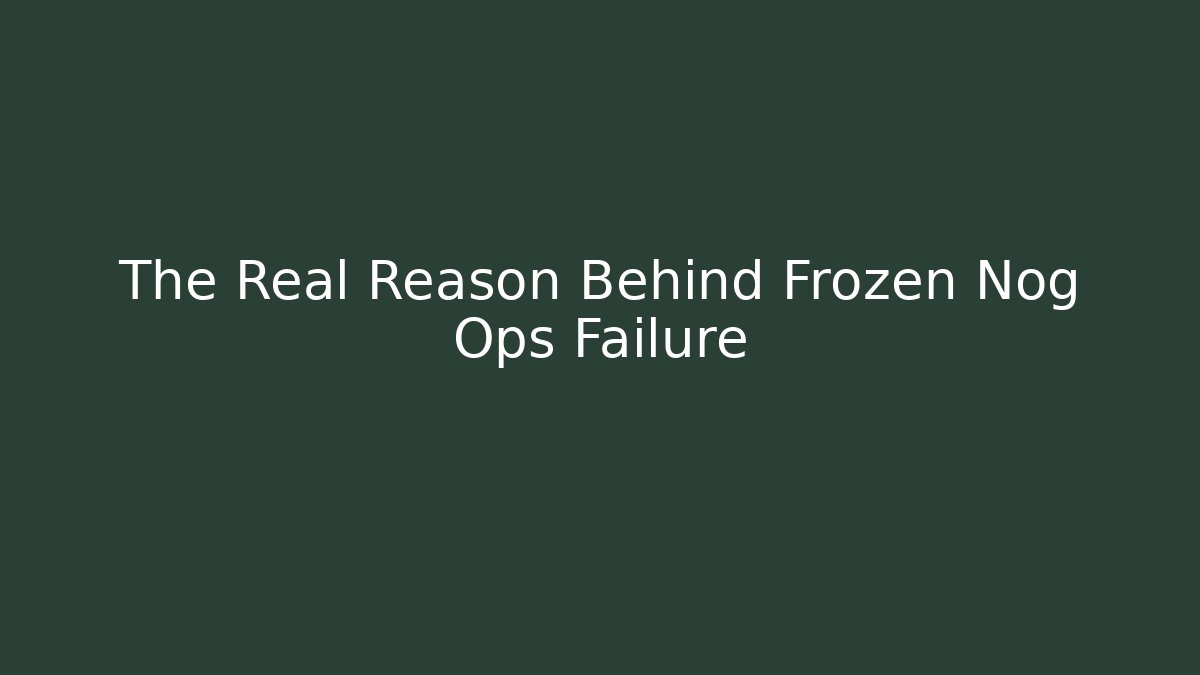 The Real Reason Behind Frozen Nog Ops Failure
