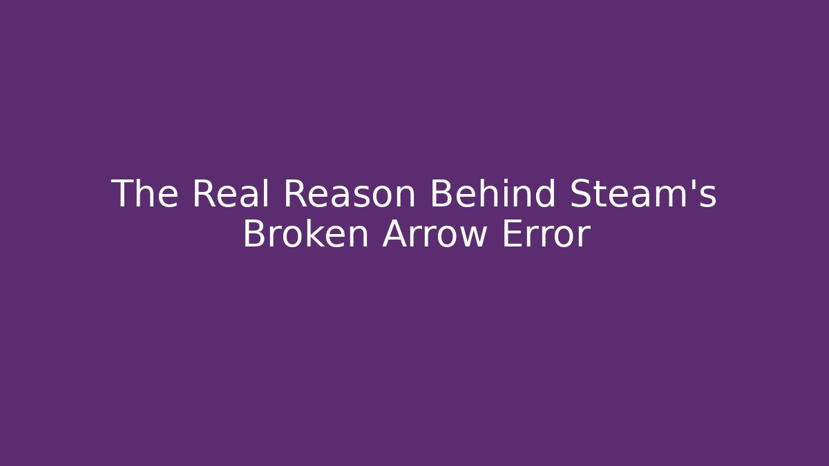 The Real Reason Behind Steam's Broken Arrow Error