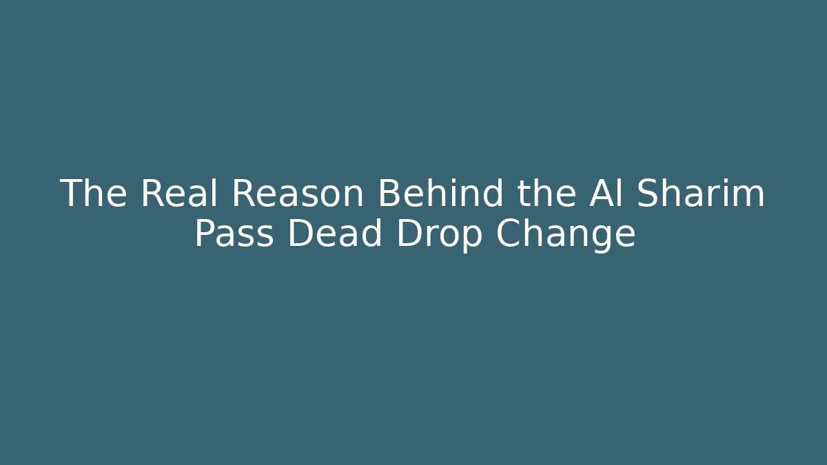 The Real Reason Behind the Al Sharim Pass Dead Drop Change