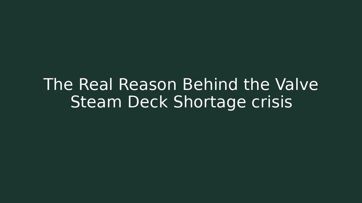 The Real Reason Behind the Valve Steam Deck Shortage crisis
