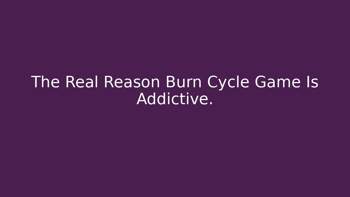 The Real Reason Burn Cycle Game Is Addictive.