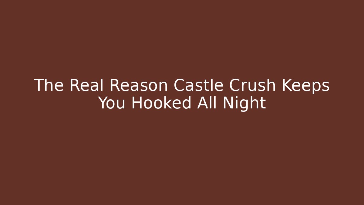 The Real Reason Castle Crush Keeps You Hooked All Night