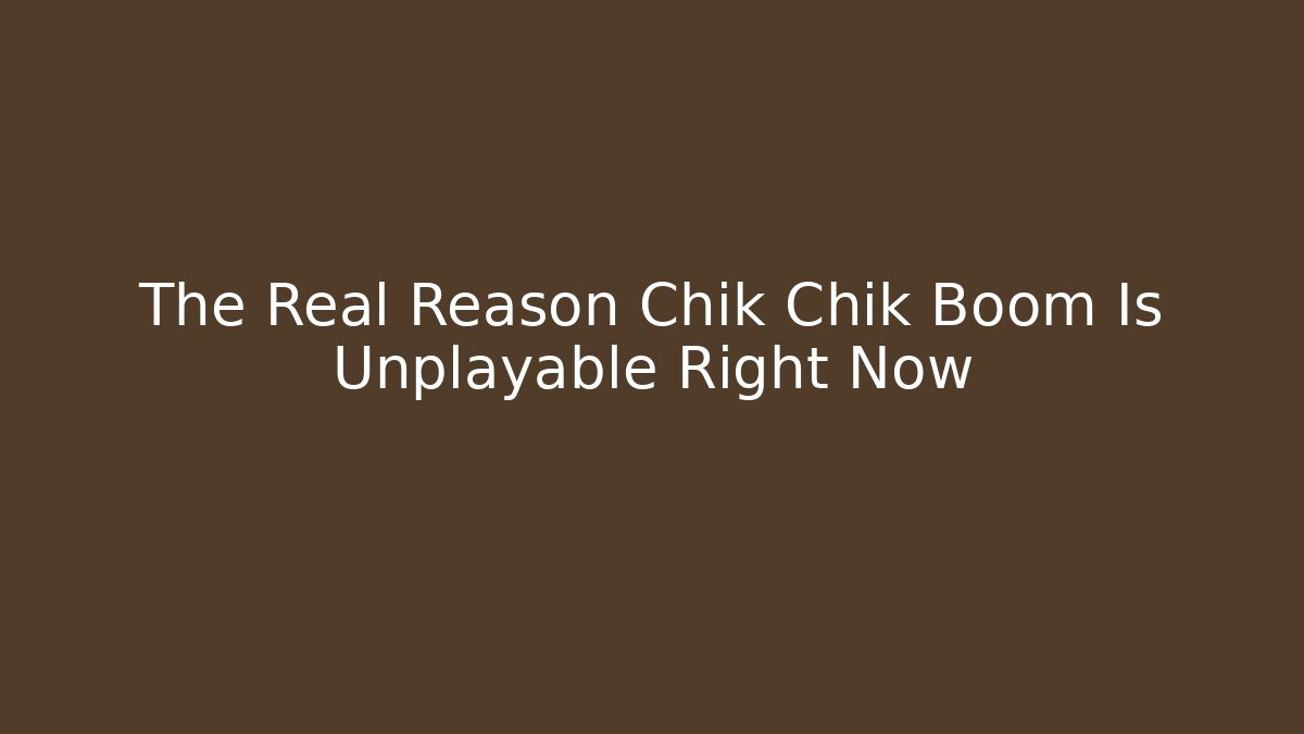 The Real Reason Chik Chik Boom Is Unplayable Right Now